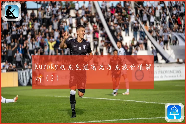 KuroKy电竞生涯高光与竞技价值解析（2）