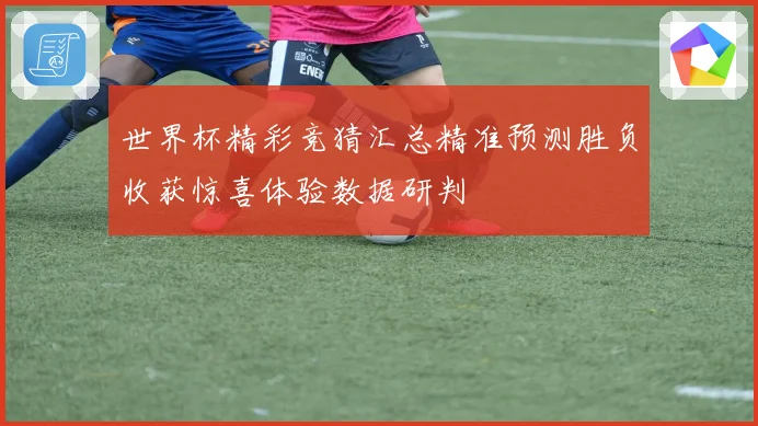 世界杯精彩竞猜汇总精准预测胜负收获惊喜体验数据研判