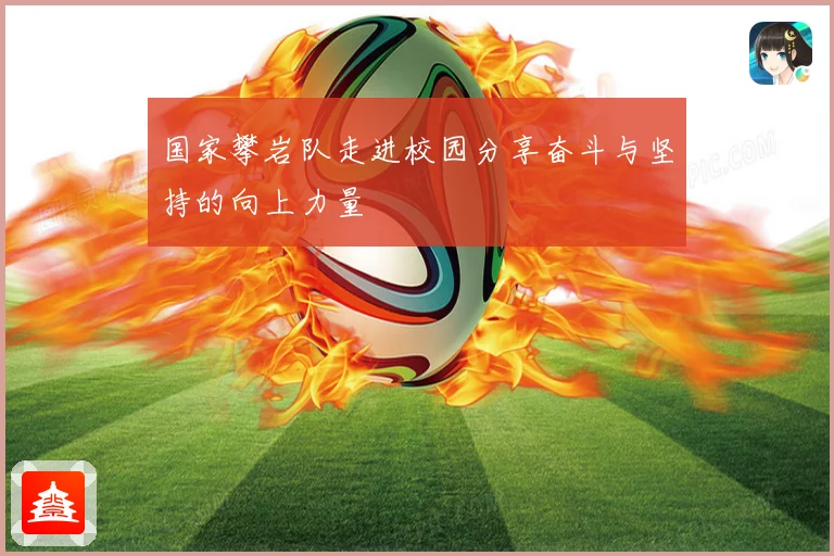 国家攀岩队走进校园分享奋斗与坚持的向上力量