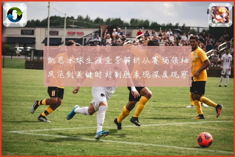 凯恩冰球生涯全景解析从赛场领袖风范到关键时刻制胜表现深度观察