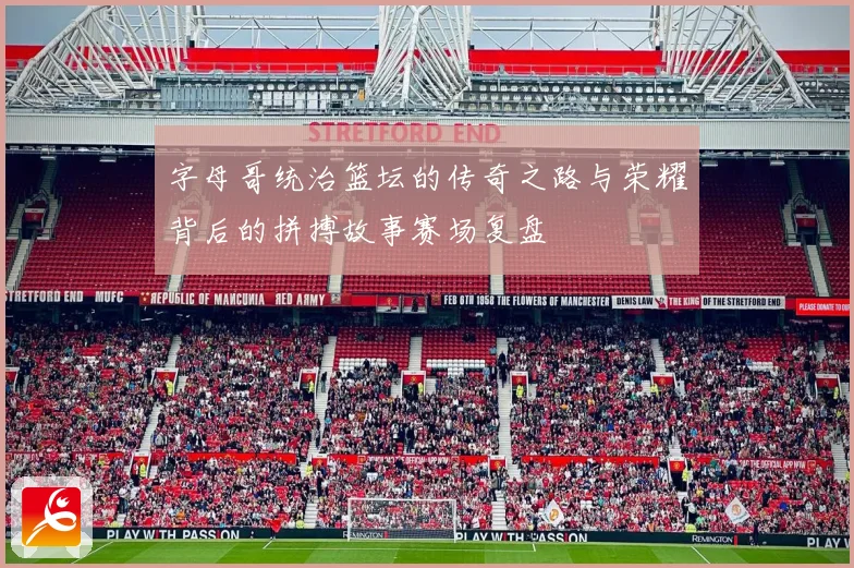 字母哥统治篮坛的传奇之路与荣耀背后的拼搏故事赛场复盘