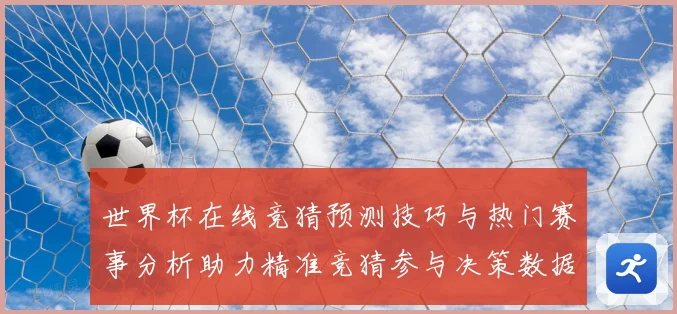 世界杯在线竞猜预测技巧与热门赛事分析助力精准竞猜参与决策数据研判