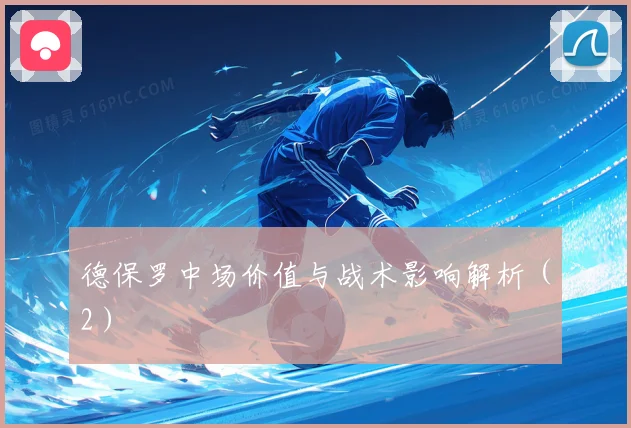 德保罗中场价值与战术影响解析（2）