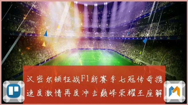 汉密尔顿征战F1新赛季七冠传奇携速度激情再度冲击巅峰荣耀王座解析