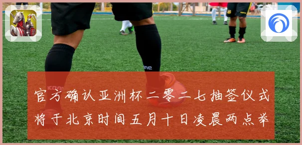 官方确认亚洲杯二零二七抽签仪式将于北京时间五月十日凌晨两点举数据研判