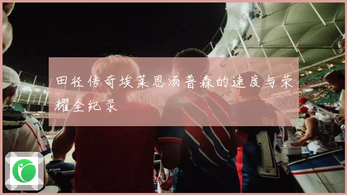 田径传奇埃莱恩汤普森的速度与荣耀全纪录