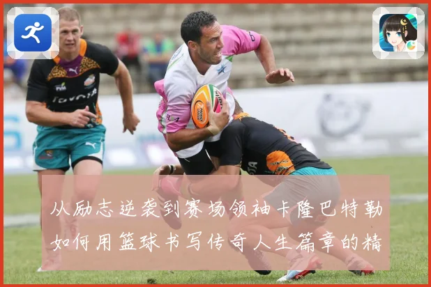 从励志逆袭到赛场领袖卡隆巴特勒如何用篮球书写传奇人生篇章的精彩