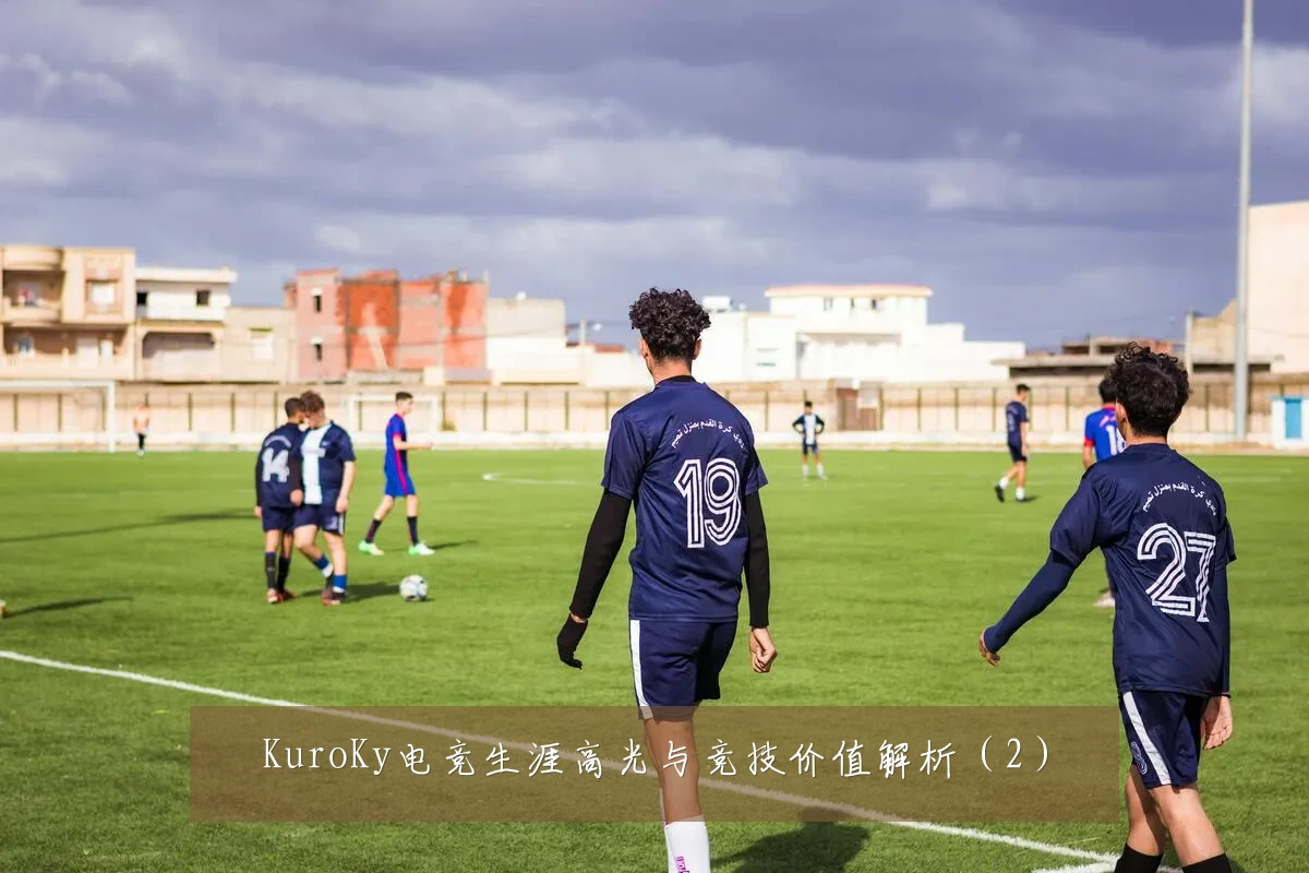 KuroKy电竞生涯高光与竞技价值解析(2)