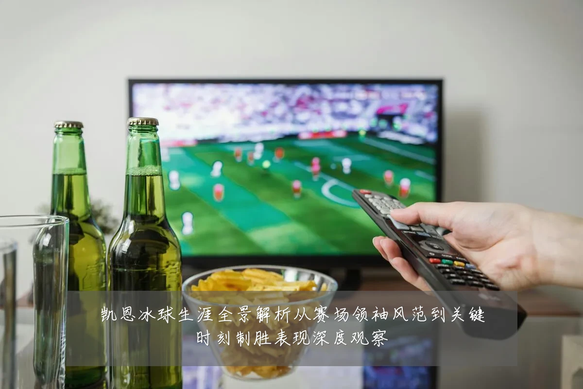 凯恩冰球生涯全景解析从赛场领袖风范到关键时刻制胜表现深度观察