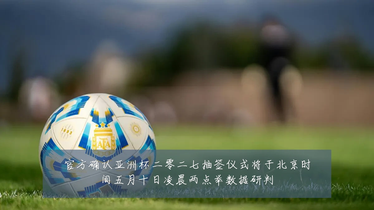 官方确认亚洲杯二零二七抽签仪式将于北京时间五月十日凌晨两点举数据研判