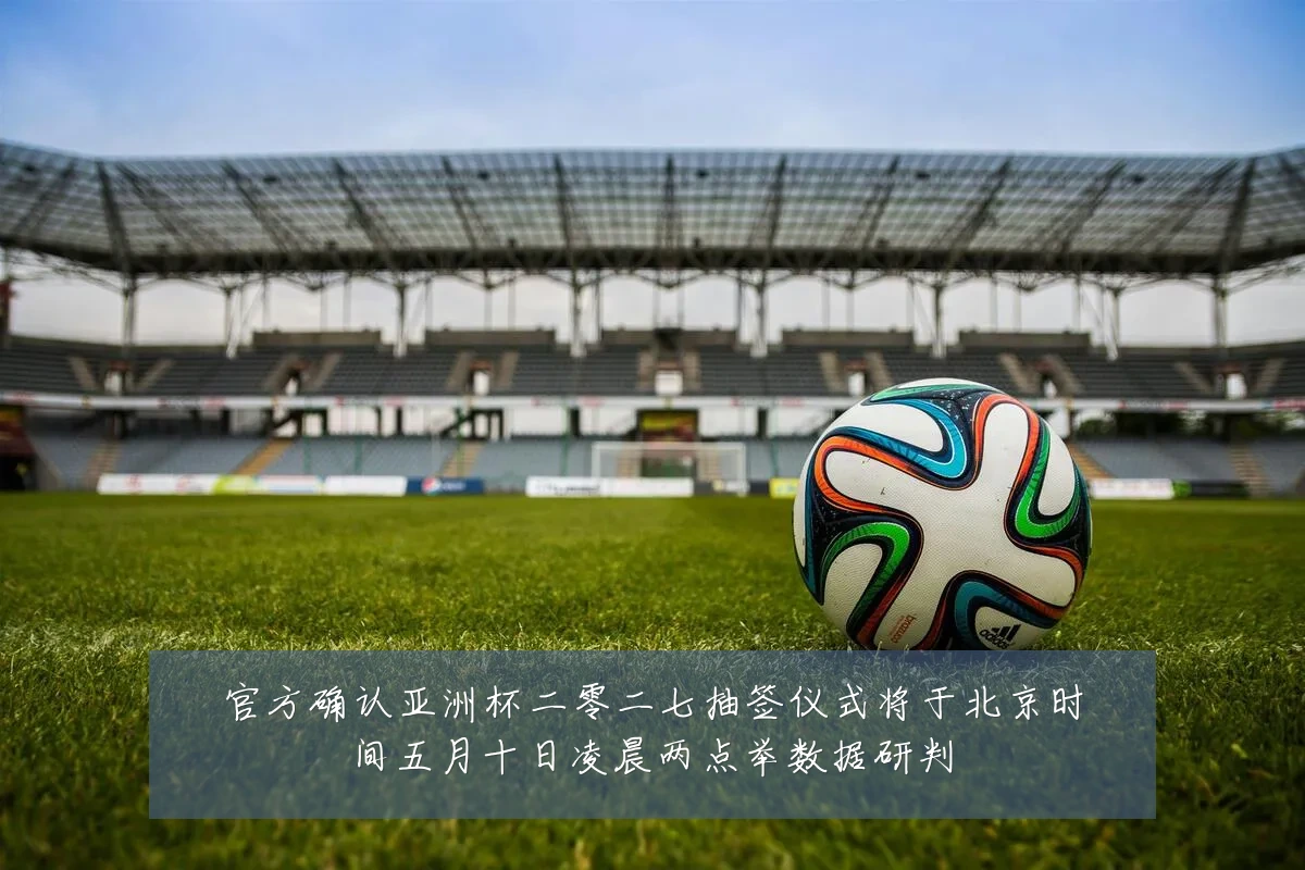 官方确认亚洲杯二零二七抽签仪式将于北京时间五月十日凌晨两点举数据研判