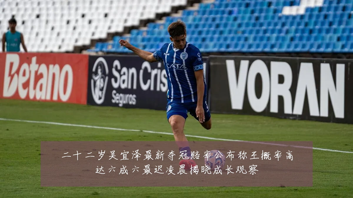 二十二岁吴宜泽最新夺冠赔率公布称王概率高达六成六最迟凌晨揭晓成长观察