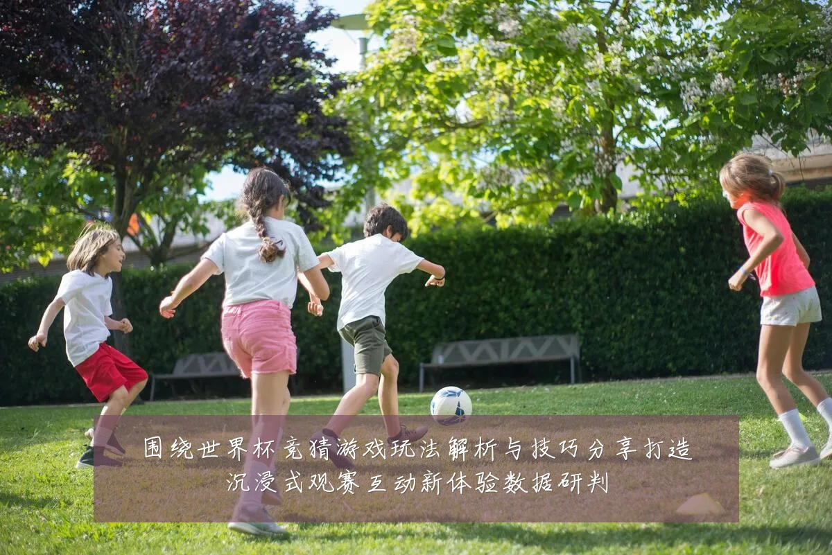 围绕世界杯竞猜游戏玩法解析与技巧分享打造沉浸式观赛互动新体验数据研判