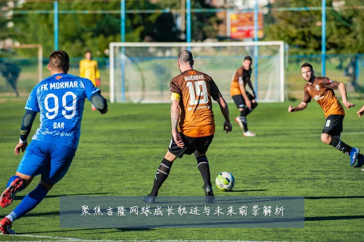 聚焦吉隆网球成长轨迹与未来前景解析