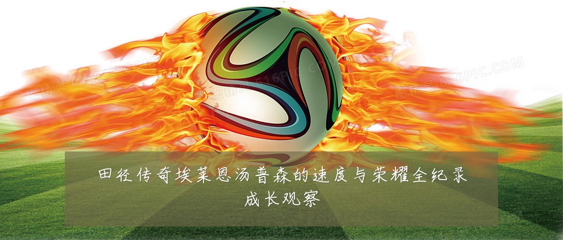 田径传奇埃莱恩汤普森的速度与荣耀全纪录成长观察