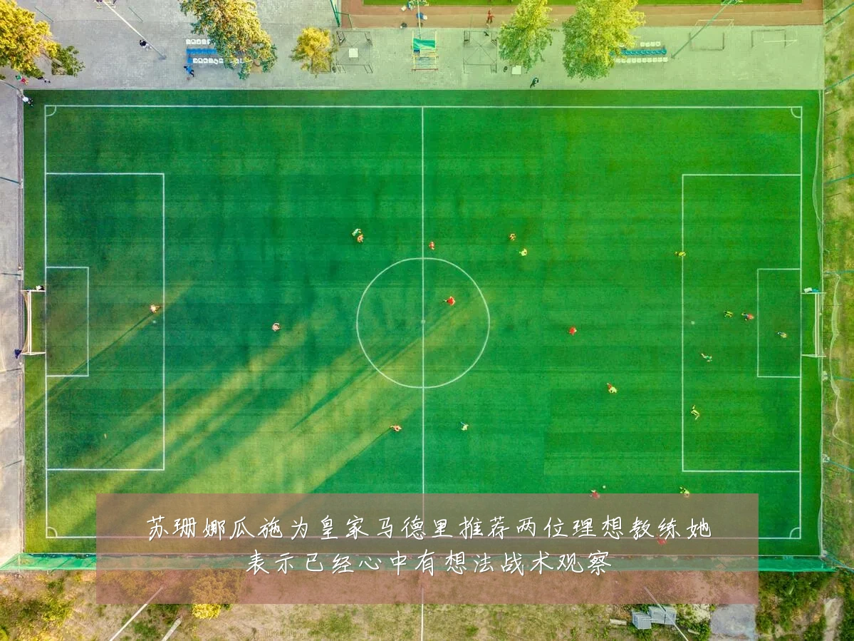 苏珊娜瓜施为皇家马德里推荐两位理想教练她表示已经心中有想法战术观察