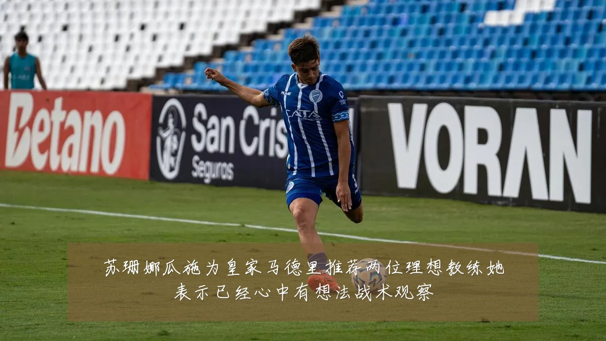 苏珊娜瓜施为皇家马德里推荐两位理想教练她表示已经心中有想法战术观察